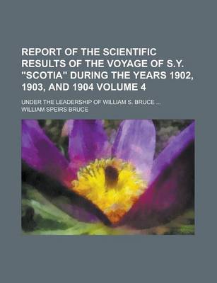 Book cover for Report of the Scientific Results of the Voyage of S.Y. "Scotia" During the Years 1902, 1903, and 1904; Under the Leadership of William S. Bruce ... Volume 4