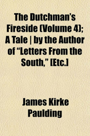 Cover of The Dutchman's Fireside (Volume 4); A Tale - By the Author of "Letters from the South," [Etc.]