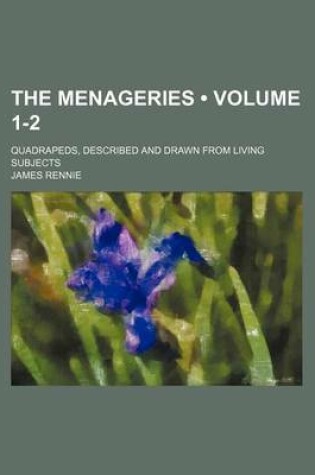 Cover of The Menageries (Volume 1-2); Quadrapeds, Described and Drawn from Living Subjects