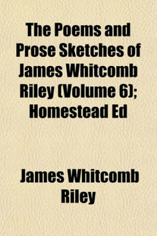 Cover of The Poems and Prose Sketches of James Whitcomb Riley (Volume 6); Homestead Ed