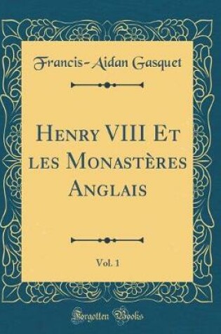 Cover of Henry VIII Et Les Monasteres Anglais, Vol. 1 (Classic Reprint)