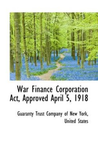 Cover of War Finance Corporation ACT, Approved April 5, 1918