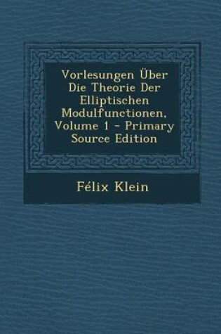 Cover of Vorlesungen Uber Die Theorie Der Elliptischen Modulfunctionen, Volume 1 - Primary Source Edition