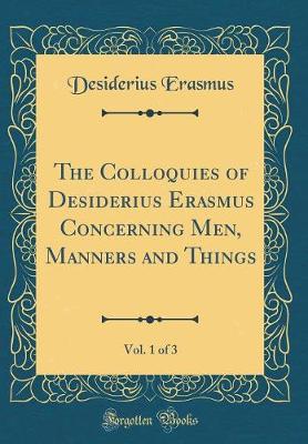 Book cover for The Colloquies of Desiderius Erasmus Concerning Men, Manners and Things, Vol. 1 of 3 (Classic Reprint)