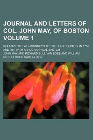 Cover of Journal and Letters of Col. John May, of Boston; Relative to Two Journeys to the Ohio Country in 1788 and '89 with a Biographical Sketch Volume 1