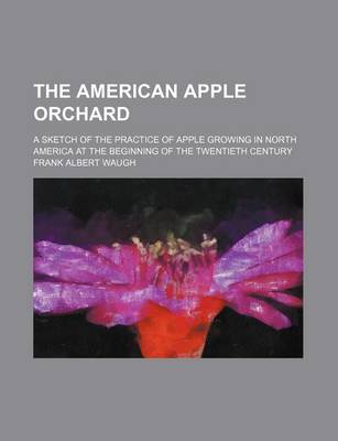 Book cover for The American Apple Orchard; A Sketch of the Practice of Apple Growing in North America at the Beginning of the Twentieth Century
