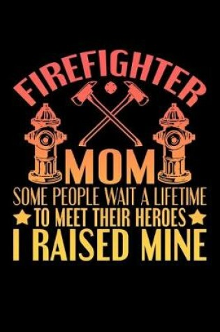 Cover of FIrefighter Mom Some People Wait A Lifetime To Meet Their Heroes I Raised Mine