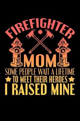 Book cover for FIrefighter Mom Some People Wait A Lifetime To Meet Their Heroes I Raised Mine