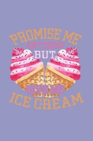 Cover of Promise Me Anything But Give Me Ice Cream