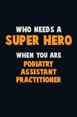 Cover of Who Need A SUPER HERO, When You Are Podiatry Assistant Practitioner