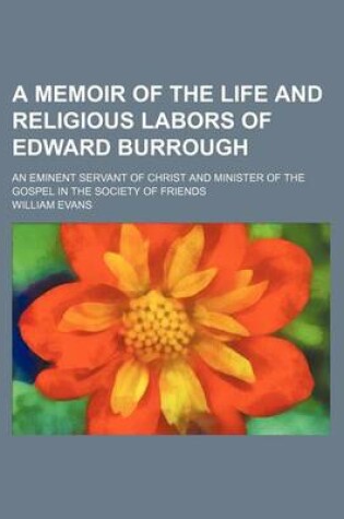 Cover of A Memoir of the Life and Religious Labors of Edward Burrough; An Eminent Servant of Christ and Minister of the Gospel in the Society of Friends