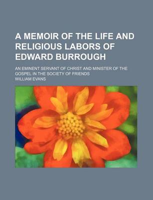 Book cover for A Memoir of the Life and Religious Labors of Edward Burrough; An Eminent Servant of Christ and Minister of the Gospel in the Society of Friends