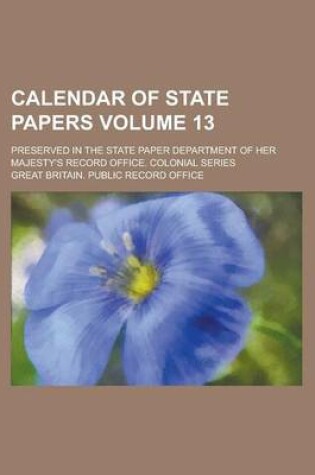 Cover of Calendar of State Papers; Preserved in the State Paper Department of Her Majesty's Record Office. Colonial Series Volume 13