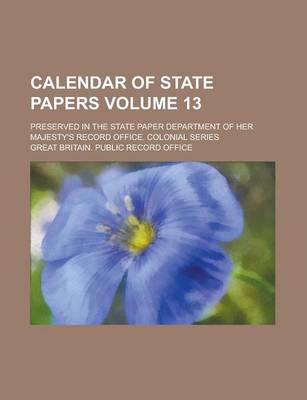 Book cover for Calendar of State Papers; Preserved in the State Paper Department of Her Majesty's Record Office. Colonial Series Volume 13