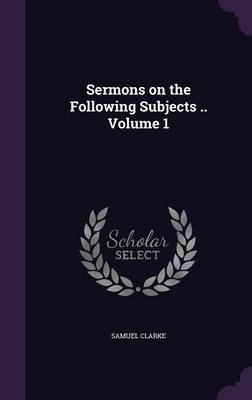 Book cover for Sermons on the Following Subjects .. Volume 1