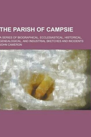 Cover of The Parish of Campsie; A Series of Biographical, Ecclesiastical, Historical, Genealogical, and Industrial Sketches and Incidents