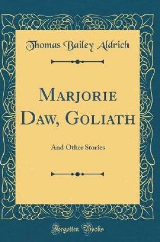 Cover of Marjorie Daw, Goliath: And Other Stories (Classic Reprint)