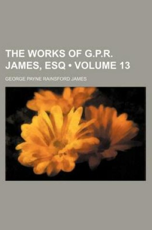 Cover of The Works of G.P.R. James, Esq (Volume 13)