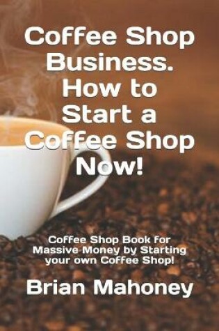 Cover of Coffee Shop Business. How to Start a Coffee Shop Now!