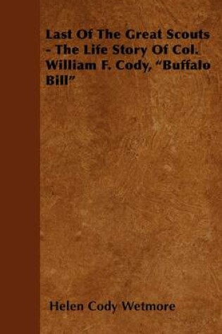 Cover of Last Of The Great Scouts - The Life Story Of Col. William F. Cody, "Buffalo Bill"