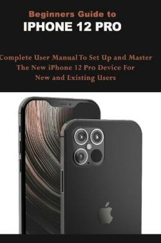Cover of Beginners Guide To IPHONE 12 PRO