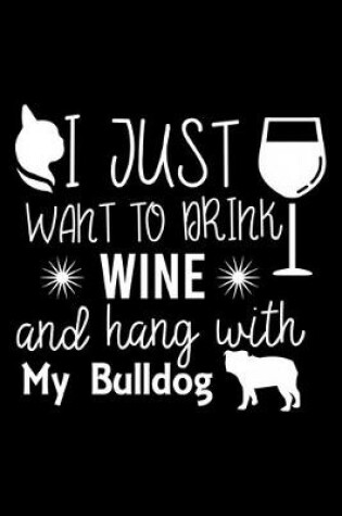 Cover of I Just Want To Drink Wine and Hang With My Bulldog