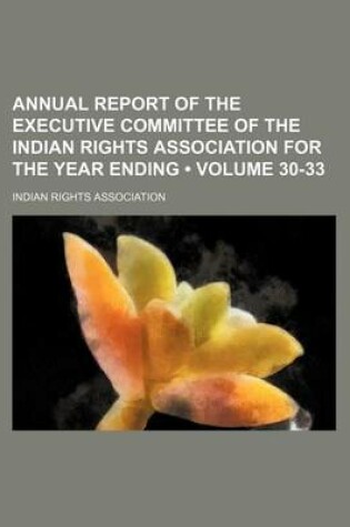 Cover of Annual Report of the Executive Committee of the Indian Rights Association for the Year Ending (Volume 30-33)