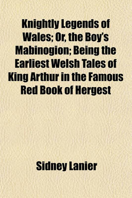 Book cover for Knightly Legends of Wales; Or, the Boy's Mabinogion; Being the Earliest Welsh Tales of King Arthur in the Famous Red Book of Hergest