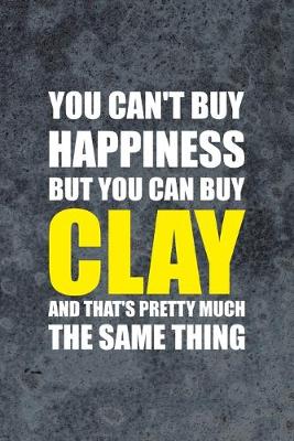 Book cover for You Can't Buy Happiness But You Can Buy Clay And That's Pretty Much The Same Thing