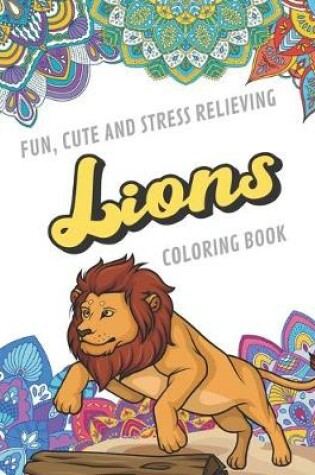 Cover of Fun Cute And Stress Relieving Lions Coloring Book