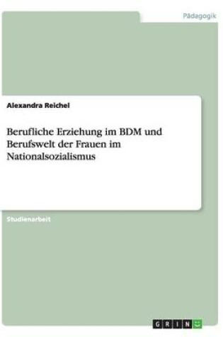Cover of Berufliche Erziehung Im Bdm Und Berufswelt Der Frauen Im Nationalsozialismus