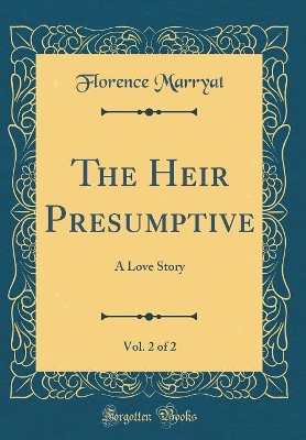 Book cover for The Heir Presumptive, Vol. 2 of 2: A Love Story (Classic Reprint)