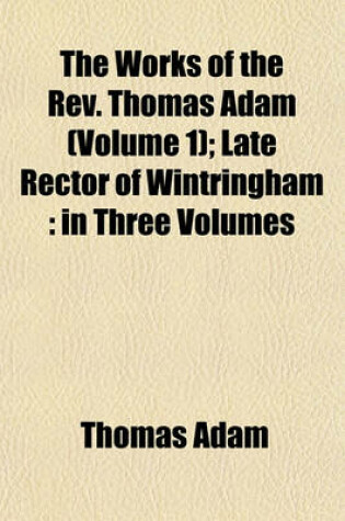 Cover of The Works of the REV. Thomas Adam (Volume 1); Late Rector of Wintringham in Three Volumes