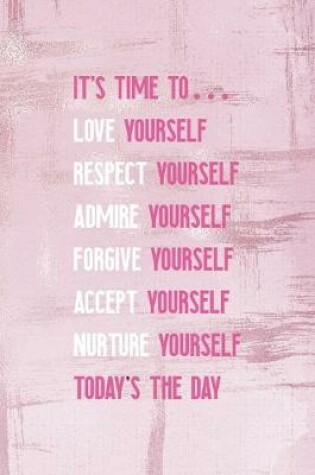 Cover of It's Time To... Love Yourself Respect Yourself Admire Yourself Forgive Yourself Accept Yourself Nurture Yourself Today's The Day