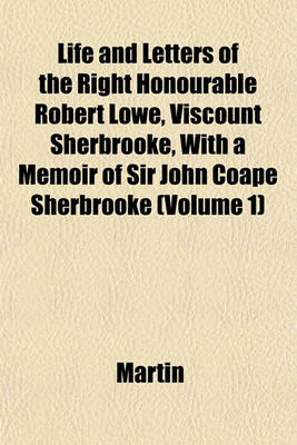 Book cover for Life and Letters of the Right Honourable Robert Lowe, Viscount Sherbrooke, with a Memoir of Sir John Coape Sherbrooke (Volume 1)