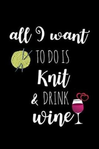 Cover of All I Want to Do Is Knit & Drink Wine