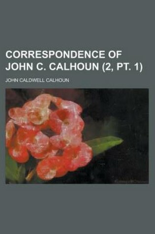 Cover of Correspondence of John C. Calhoun (2, PT. 1)