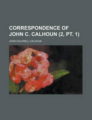 Book cover for Correspondence of John C. Calhoun (2, PT. 1)