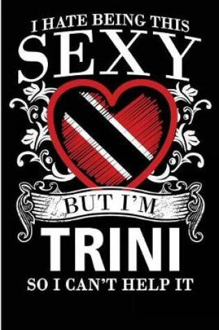 Cover of I Hate Being This Sexy But I'm Trini So I Can't Help It