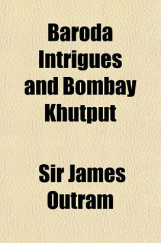 Cover of Baroda Intrigues and Bombay Khutput; Being an Exposition of the Fallacies, Erroneous Statements, and Partial Quotations Recently Promulgated by Mr. Lestock Robert Reid in a Letter to the Editor of the Daily News