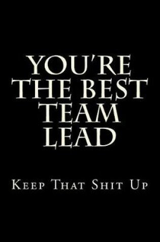 Cover of You're The Best Team Lead Keep That Shit Up