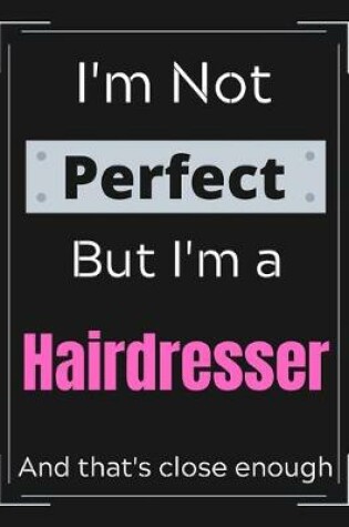 Cover of I'm Not Perfect But I'm a Hairdresser And that's close enough