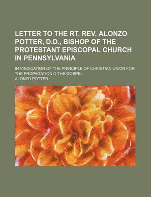 Book cover for Letter to the Rt. REV. Alonzo Potter, D.D., Bishop of the Protestant Episcopal Church in Pennsylvania; In Vindication of the Principle of Christian Un