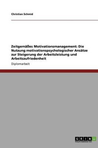 Cover of Zeitgemasses Motivationsmanagement. Die Nutzung Motivationspsychologischer Ansatze Zur Steigerung Der Arbeitsleistung Und Arbeitszufriedenheit