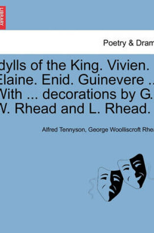 Cover of Idylls of the King. Vivien. Elaine. Enid. Guinevere ... with ... Decorations by G. W. Rhead and L. Rhead.