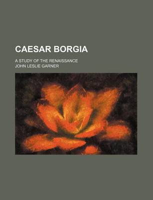 Book cover for Caesar Borgia; A Study of the Renaissance