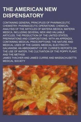 Cover of The American New Dispensatory; Containing General Principles of Pharmaceutic Chemistry Pharmaceutic Operations Chemical Analysis of the Articles of Ma