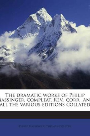 Cover of The Dramatic Works of Philip Massinger, Compleat. REV., Corr., and All the Various Editions Collated