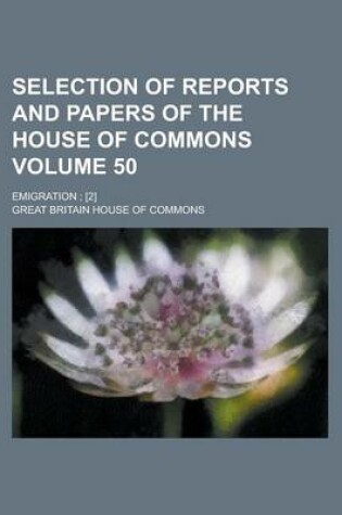 Cover of Selection of Reports and Papers of the House of Commons; Emigration; [2] Volume 50