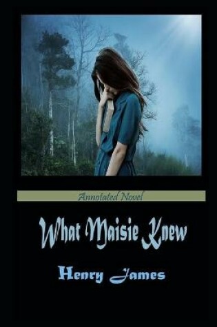 Cover of What Maisie Knew By Henry James An Annotated Fiction